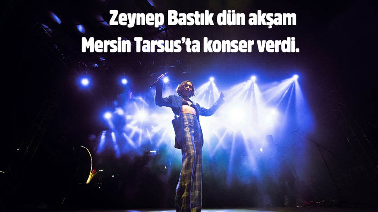 Zeynep Bastık dün akşam Mersin Tarsus’ta konser verdi.