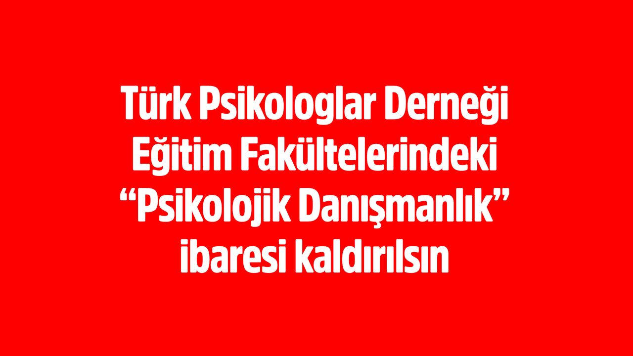 Türk Psikologlar Derneği Eğitim Fakültelerindeki “Psikolojik Danışmanlık” ibaresi kaldırılsın