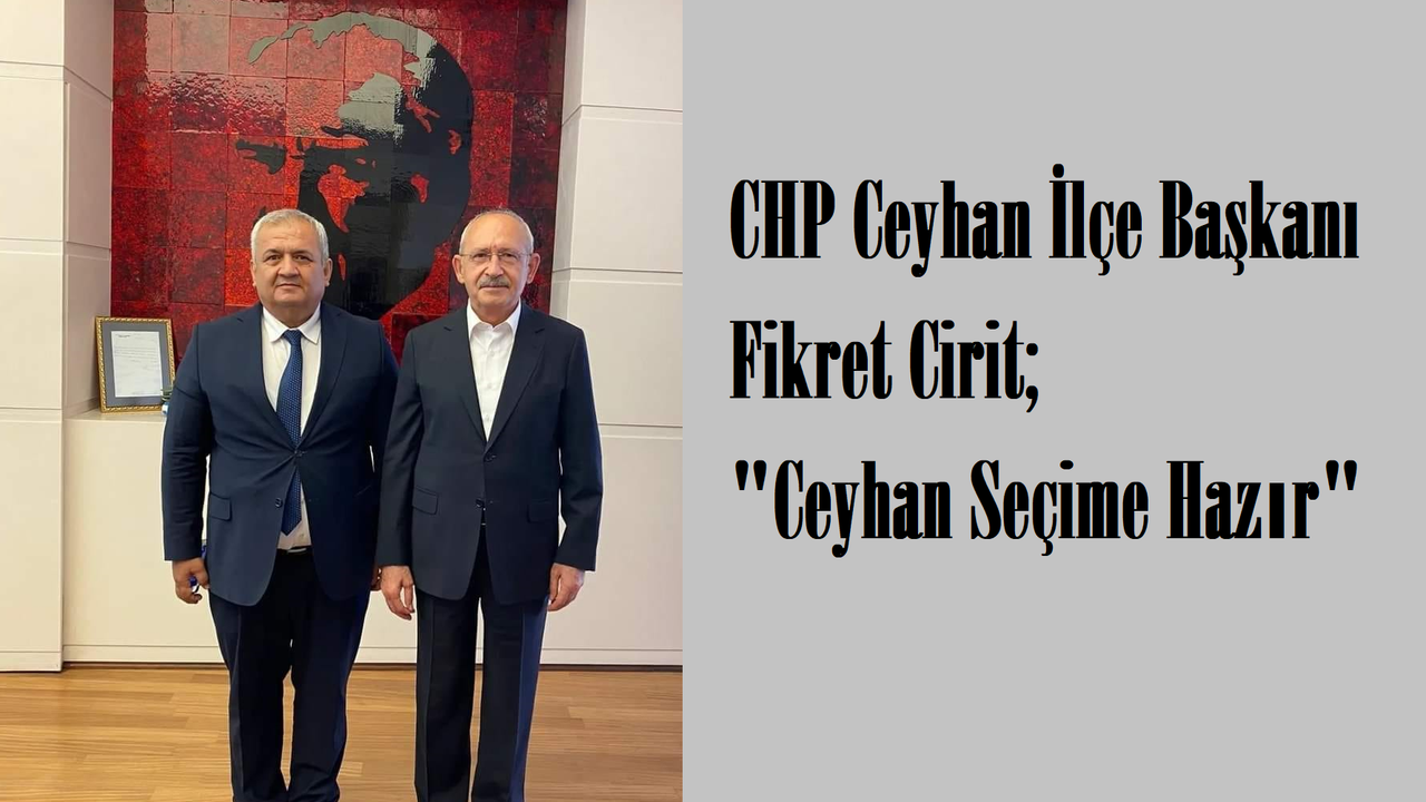 Ceyhan CHP İlçe Başkanı Fikret Cirit; “Ceyhan Örgütü Olarak Seçime Hazırız”