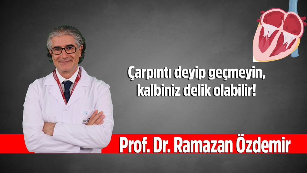 Prof. Dr. Özdemir, Çarpıntı deyip geçmeyin, kalbiniz delik olabilir!