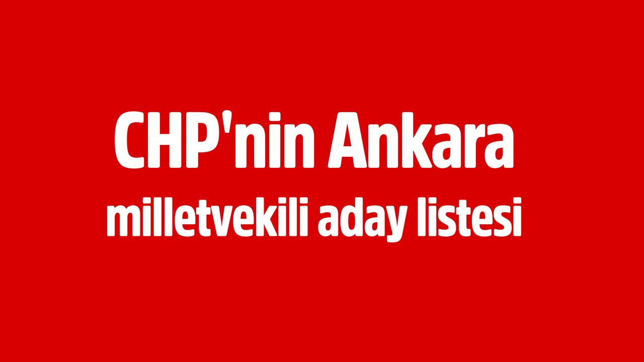 CHP'nin Ankara Milletvekili adaylarının tamamı şöyle: