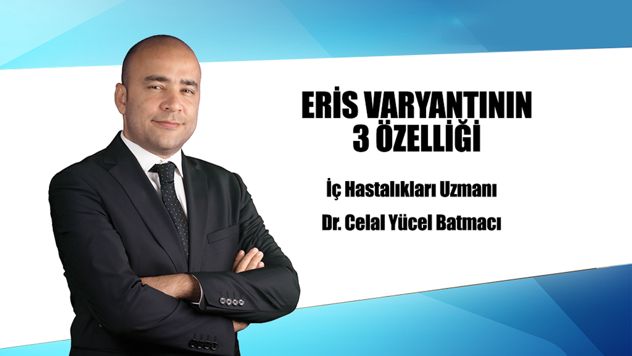 Dr. Celal Yücel Batmacı, Eris varyantı ile ilgili bilinmesi gereken 3 özelliği açıkladı.