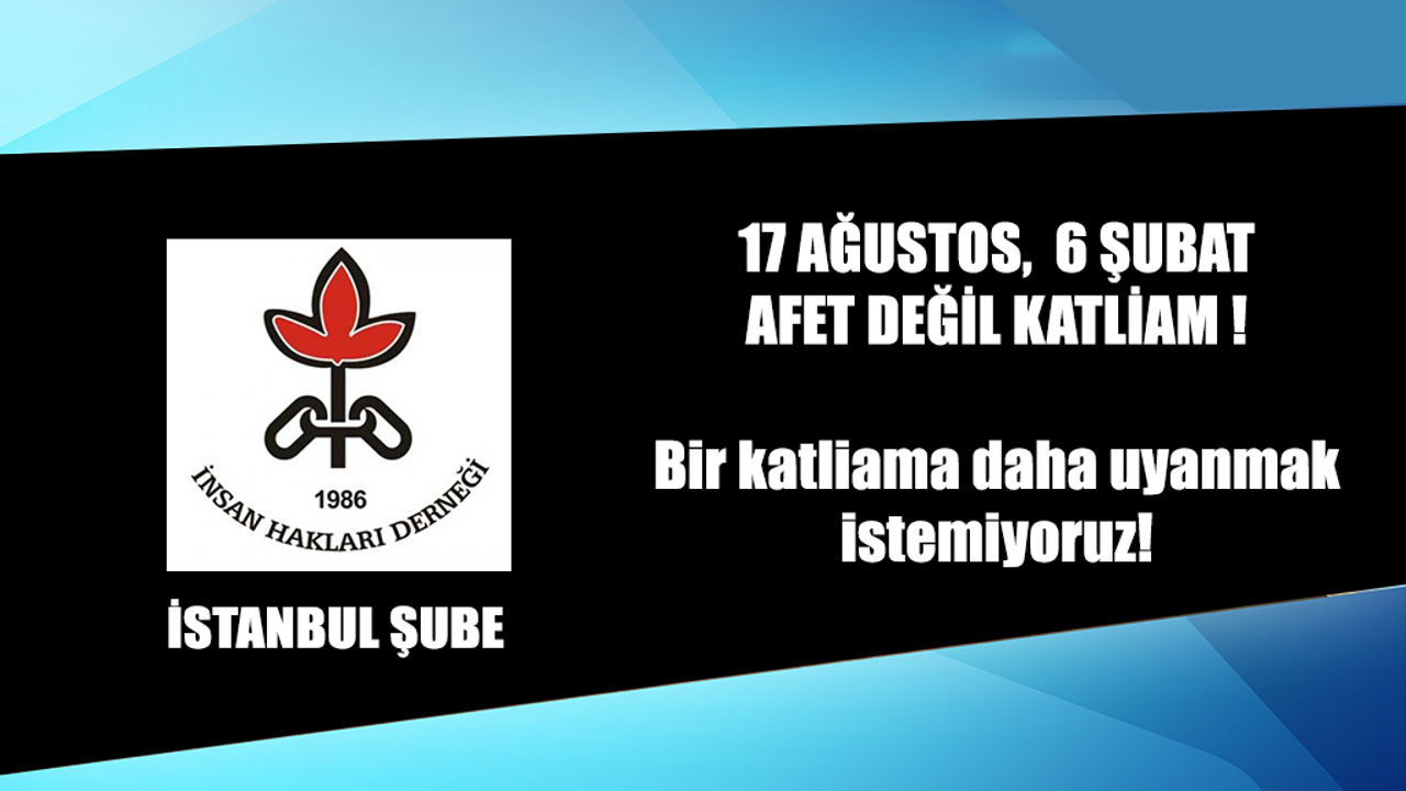 İHD İstanbul, 17 AĞUSTOS,  6 ŞUBAT : AFET DEĞİL KATLİAM !  Bir katliama daha uyanmak istemiyoruz!