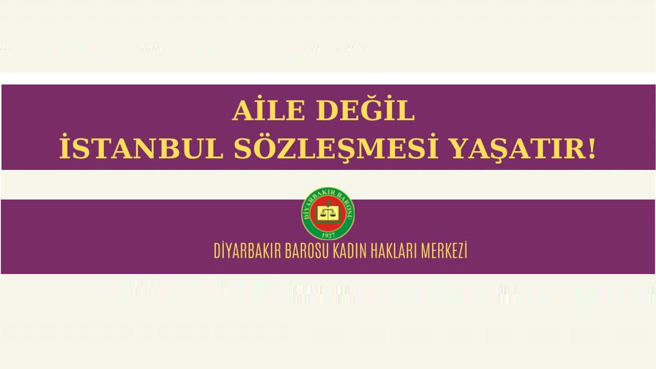 Diyarbakır Barosu Kadın Hakları Merkezi; Aile değil İstanbul Sözleşmesi Yaşatır!