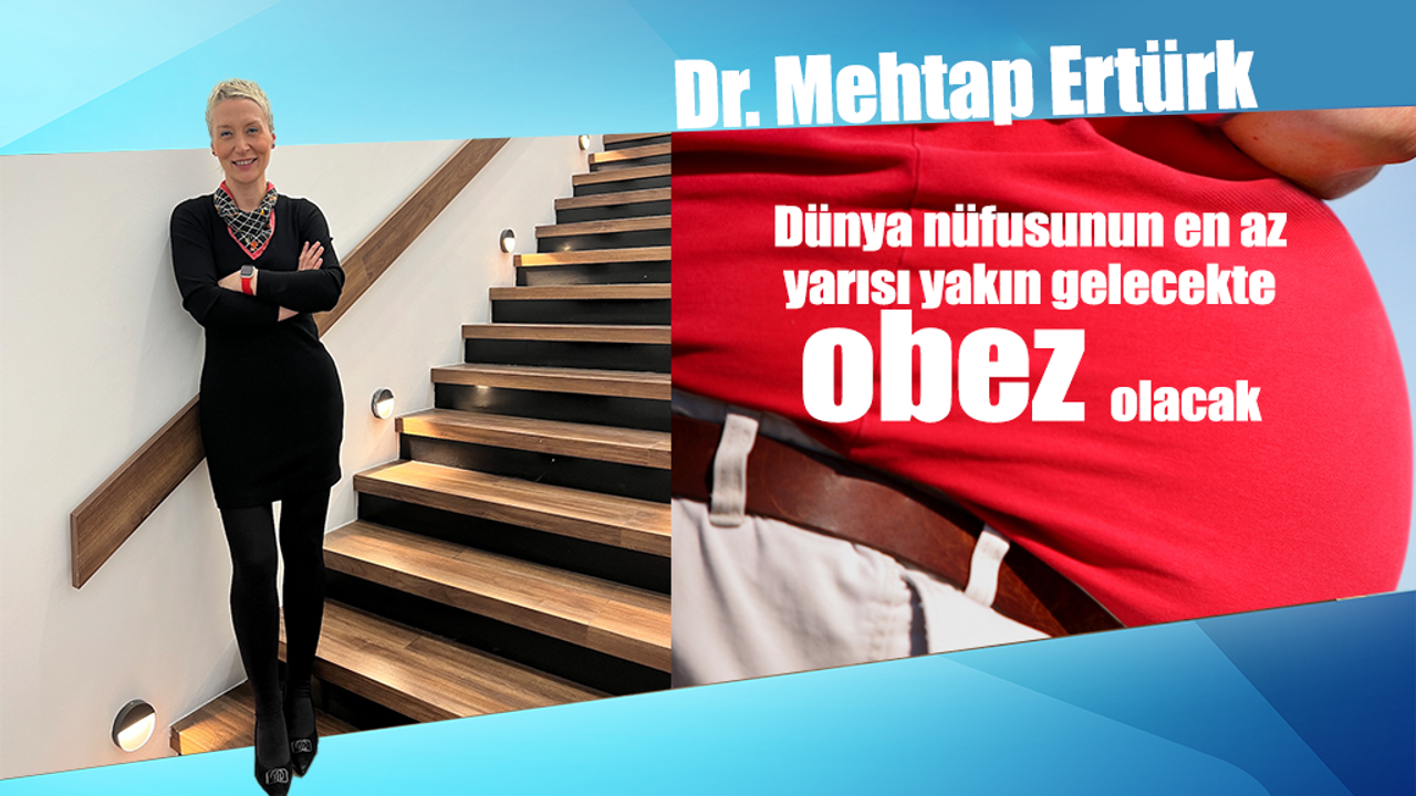 Dr. Mehtap Ertürk, Dünya nüfusunun en az yarısı yakın gelecekte obez olacak