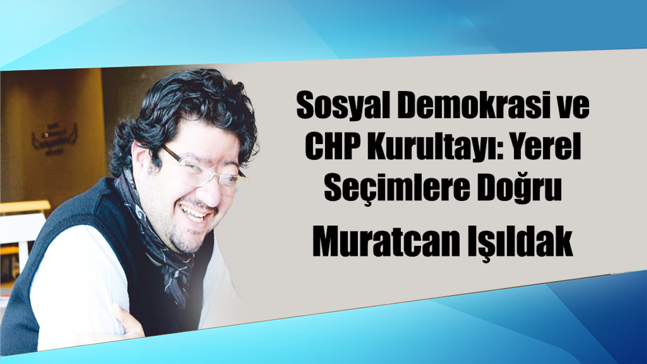 Sosyal Demokrasi ve CHP Kurultayı: Yerel Seçimlere Doğru