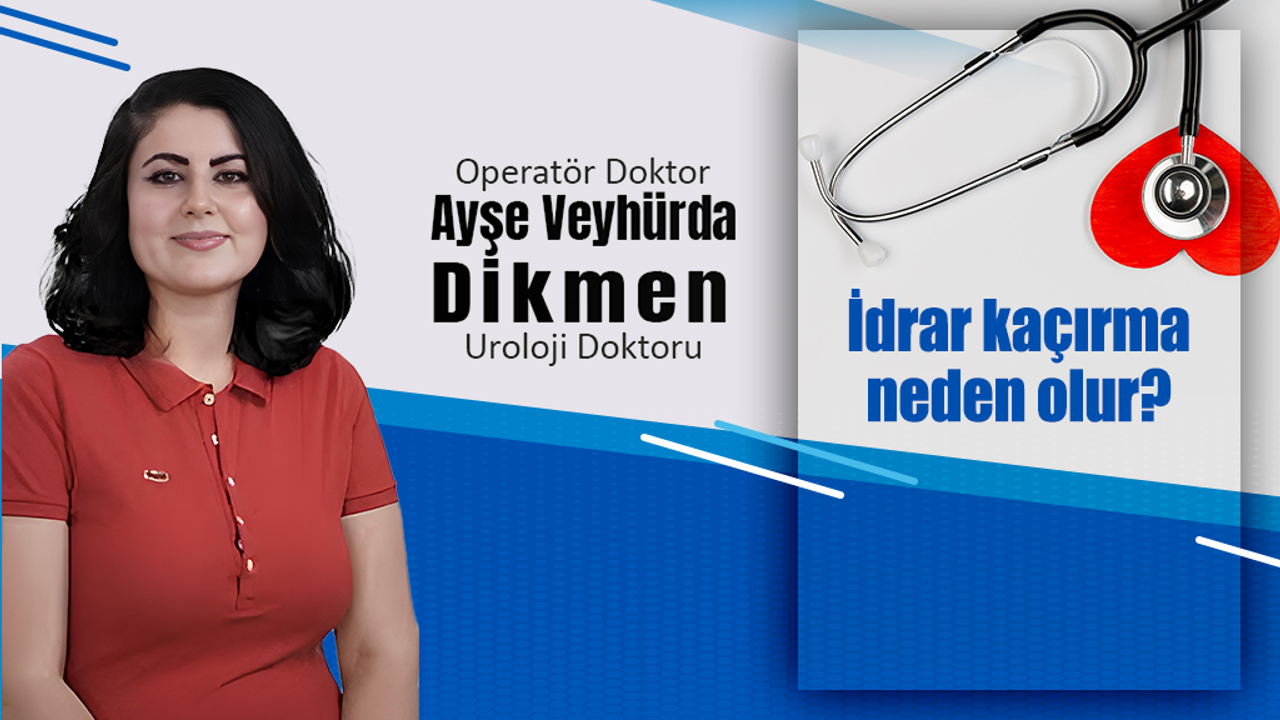Kadın Ürolog Op. Dr. Ayşe Veyhürda Dikmen, İdrar kaçırma neden olur?