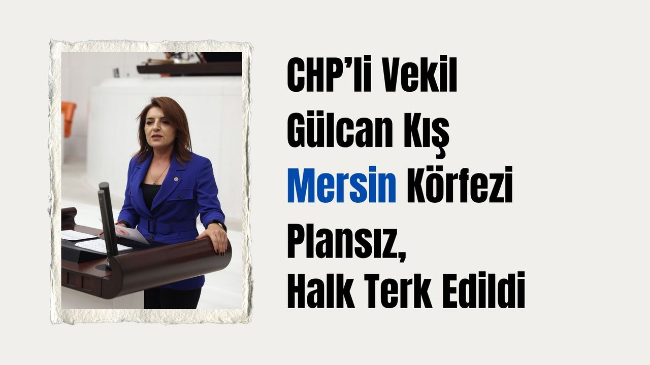 CHP’li Vekil Kış: Mersin Körfezi Plansız, Halk Terk Edildi