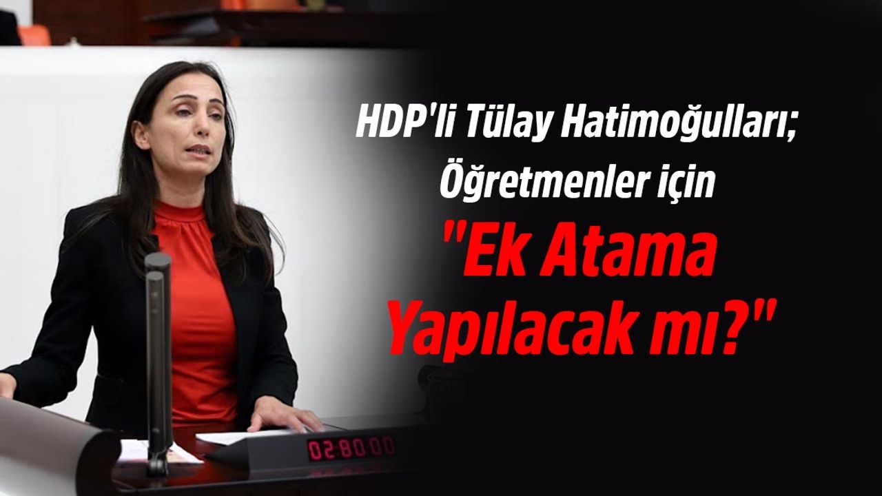 HDP'li Tülay Hatimoğulları; Öğretmenler için "Ek Atama Yapılacak mı?"