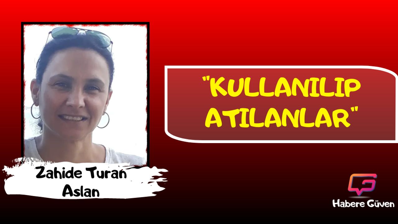 Zahide Turan Aslan: KULLANILIP ATILANLAR