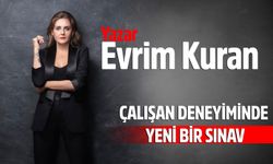  Evrim Kuran: ​​​​​​​ÇALIŞAN DENEYİMİNDE YENİ BİR SINAV