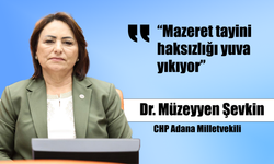 CHP Adana Milletvekili Şevkin, “Mazeret tayini haksızlığı yuva yıkıyor”