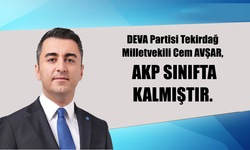 DEVA Partisi Tekirdağ Milletvekili Cem AVŞAR, AKP SINIFTA KALMIŞTIR.