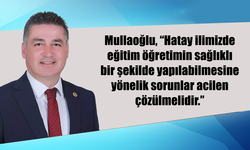 Mullaoğlu, “Hatay ilimizde eğitim öğretimin sağlıklı bir şekilde yapılabilmesine yönelik sorunlar acilen çözülmelidir.”