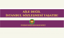 Diyarbakır Barosu Kadın Hakları Merkezi; Aile değil İstanbul Sözleşmesi Yaşatır!