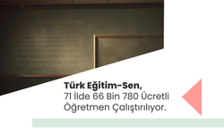 Türk Eğitim-Sen, 71 İlde 66 Bin 780 Ücretli Öğretmen Çalıştırılıyor.