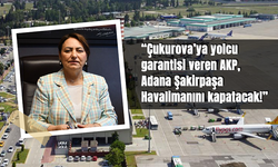 CHP'li Şevkin, “Çukurova’ya yolcu garantisi veren AKP, Adana Şakirpaşa Havalimanını kapatacak!”