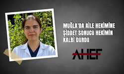 AHEF, MUĞLA’DA AİLE HEKİMİNE ŞİDDET SONUCU HEKİMİN KALBİ DURDU