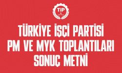 TÜRKİYE İŞÇİ PARTİSİ PM ve MYK TOPLANTILARI SONUÇ METNİNİ YAYINLADI.