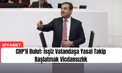 CHP'li Bulut: İsşiz Vatandaşa Yasal Takip Başlatmak Vicdansızlık