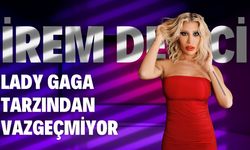 İrem Derici, Lady Gaga Tarzından Vazgeçmiyor