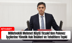 Milletvekili Mehmet Rüştü Tiryaki’den Polonez İşçilerine Yönelik Hak İhlalleri ve Tehditlere Tepki