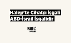 SOL PARTİ; Halep’te yaşanan cihatçı işgali, bir ABD-İsrail işgalidir