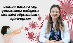 Uzm. Dr. Bahar Ataş, ​​​​​​​Çocuklarda Bağışıklık Sistemini Güçlendirmek İçin İpuçları