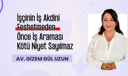 Av. Gizem Gül Uzun, İşçinin İş Akdini Feshetmeden Önce İş Araması Kötü Niyet Sayılmaz