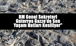BM Genel Sekreteri Guterres: "Gazze’de Son Yaşam Hatları Kesiliyor"