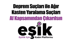 EŞİK, Deprem Suçları ile Ağır Kasten Yaralama Suçları Af Kapsamından Çıkarılsın