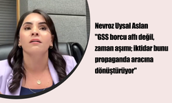 Nevroz Uysal Aslan "GSS borcu affı değil, zaman aşımı; iktidar bunu propaganda aracına dönüştürüyor"