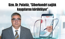 Uzm. Dr. Polatöz, “Siberkondri sağlık kaygılarını körüklüyor”
