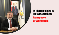 Adana’ya dev bir yatırım daha