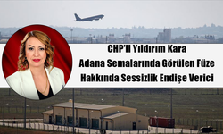 CHP’li Yıldırım Kara: Adana Semalarında Görülen Füze Hakkında Sessizlik Endişe Verici