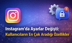 Instagram’da Ayarlar Değişti: Kullanıcıların En Çok Aradığı Özellikler