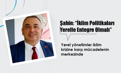Şahin, "İklim Değişikliği Politikaları ve Yerel Yönetimlerin Entegrasyonu Sağlanmalı"