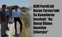 DEM Partili Ali Bozan Tarsus’taki Su Kanallarını İnceledi: “Bu İhmal Ölüme Davetiye Çıkarıyor”