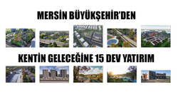 MERSİN BÜYÜKŞEHİR’DEN KENTİN GELECEĞİNE 15 DEV YATIRIM