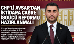 CHP’li Avşar’dan iktidara çağrı: Kapsamlı işgücü reformu hazırlanmalı