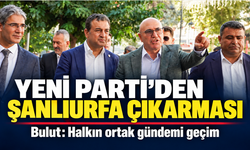 YENİ Parti’den Şanlıurfa çıkarması: Halkın ortak gündemi geçim
