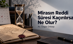 Mirasın Reddi Süresi Kaçırılırsa Ne Olur?