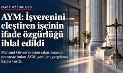 AYM: İşverenini eleştirdiği için işten çıkarılan işçinin ifade özgürlüğü ihlal edildi