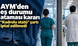 AYM, sağlık personelinin eş durumu atamasındaki “kadrolu statü” şartını iptal etmedi
