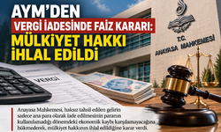 AYM'den Vergi İadesinde Faiz Kararı: Mülkiyet Hakkı İhlal Edildi