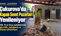 ÇUKUROVA’DA KAPALI SEMT PAZARLARI YENİLENİYOR
