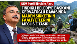 DEM Partili İbrahim Akın’dan Fındıklı Belediye Başkanı Çervatoğlu Davasında Maden Ruhsatı Soruları