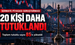 Sermaye piyasası soruşturmasında 20 kişi daha tutuklandı: Toplam sayı 85’e yükseldi