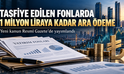 Tasfiye Edilen Yatırım Fonları İçin Kanun Yayımlandı: 1 Milyon Liraya Kadar Ara Ödeme Yapılabilecek