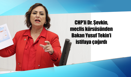CHP’li Dr. Şevkin, meclis kürsüsünden Bakan Yusuf Tekin’i istifaya çağırdı